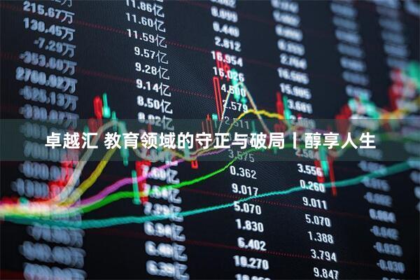 卓越汇 教育领域的守正与破局丨醇享人生