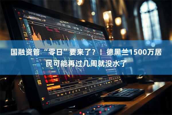 国融资管 “零日”要来了？！德黑兰1500万居民可能再过几周就没水了