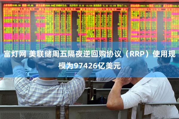 富灯网 美联储周五隔夜逆回购协议（RRP）使用规模为97426亿美元
