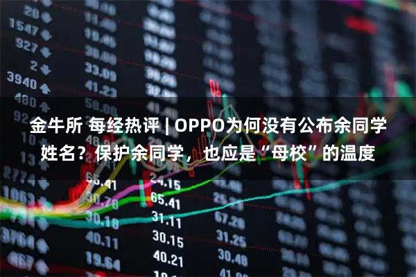 金牛所 每经热评 | OPPO为何没有公布余同学姓名？保护余同学，也应是“母校”的温度