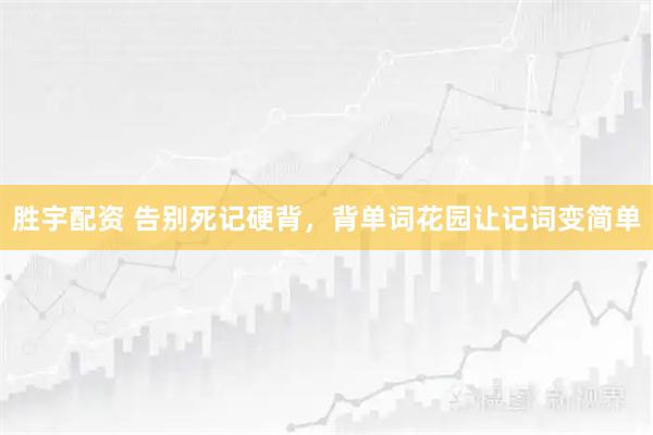 胜宇配资 告别死记硬背，背单词花园让记词变简单