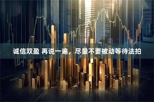 诚信双盈 再说一遍，尽量不要被动等待法拍