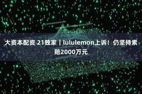 大资本配资 21独家｜lululemon上诉！仍坚持索赔2000万元
